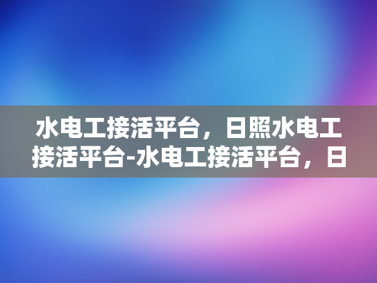 水电工接活平台，日照水电工接活平台-水电工接活平台，日照地区专业服务的新选择