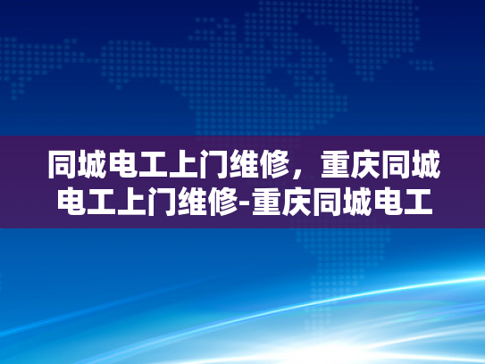 同城电工上门维修，重庆同城电工上门维修-重庆同城电工上门维修服务，便捷与专业的完美结合