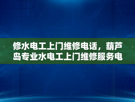 修水电工上门维修电话，葫芦岛专业水电工上门维修服务电话-葫芦岛专业水电工上门维修服务电话
