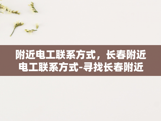 附近电工联系方式，长春附近电工联系方式-寻找长春附近电工的专业服务