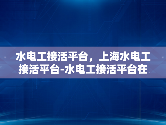 水电工接活平台，上海水电工接活平台-水电工接活平台在上海的崛起与挑战