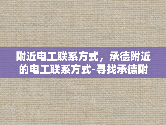 附近电工联系方式，承德附近的电工联系方式-寻找承德附近电工的联系方式