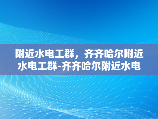 附近水电工群，齐齐哈尔附近水电工群-齐齐哈尔附近水电工群，寻找专业水电工的可靠平台