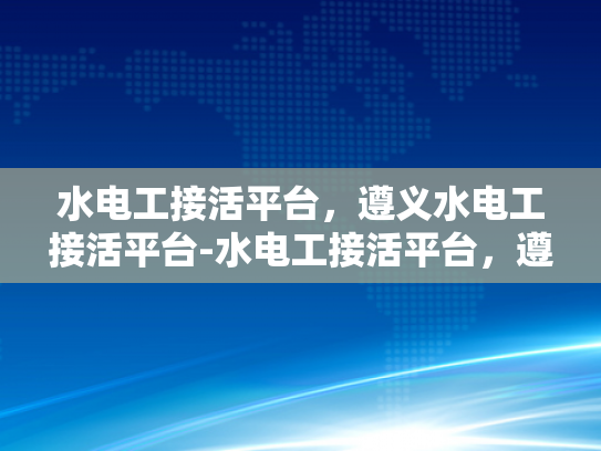水电工接活平台，遵义水电工接活平台-水电工接活平台，遵义地区服务的新选择