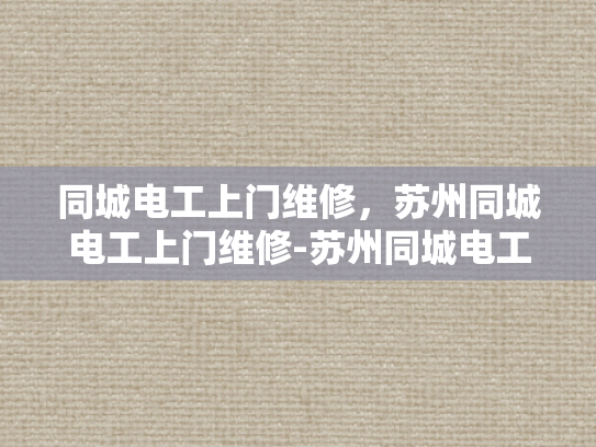 同城电工上门维修，苏州同城电工上门维修-苏州同城电工上门维修服务
