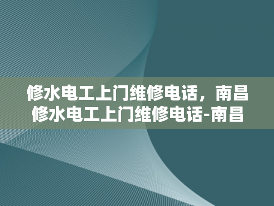 修水电工上门维修电话，南昌修水电工上门维修电话-南昌修水电工上门维修电话，您身边的电工专家