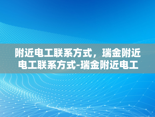 附近电工联系方式，瑞金附近电工联系方式-瑞金附近电工联系方式