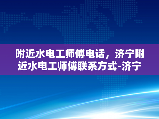 附近水电工师傅电话，济宁附近水电工师傅联系方式-济宁附近水电工师傅联系方式