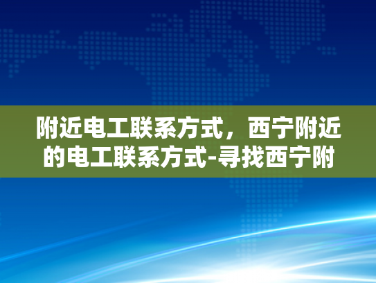 附近电工联系方式，西宁附近的电工联系方式-寻找西宁附近的电工服务