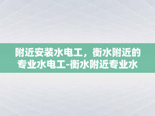 附近安装水电工，衡水附近的专业水电工-衡水附近专业水电工服务