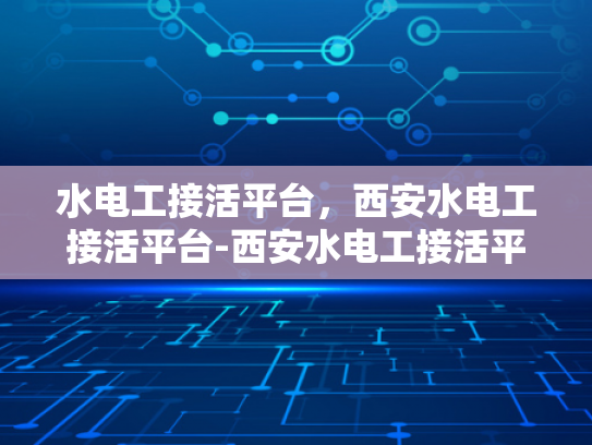 水电工接活平台，西安水电工接活平台-西安水电工接活平台，高效匹配，服务升级