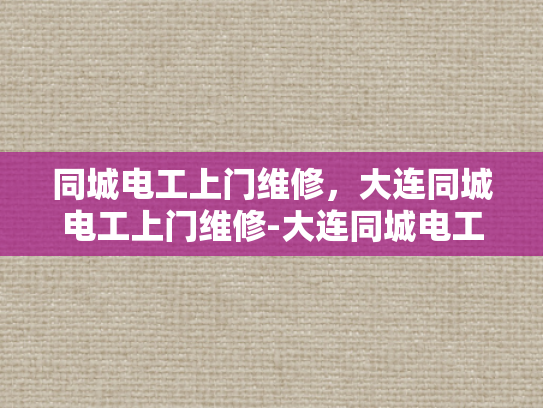 同城电工上门维修，大连同城电工上门维修-大连同城电工上门维修服务，您的家庭电器问题，我们来搞定！