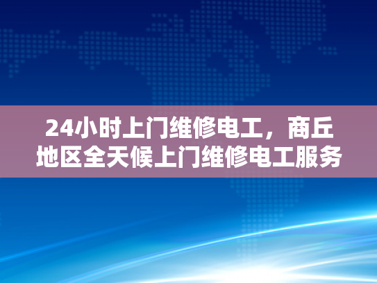 24小时上门维修电工，商丘地区全天候上门维修电工服务-商丘地区全天候24小时上门维修电工服务