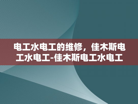 电工水电工的维修，佳木斯电工水电工-佳木斯电工水电工维修服务，专业保障，安全先行