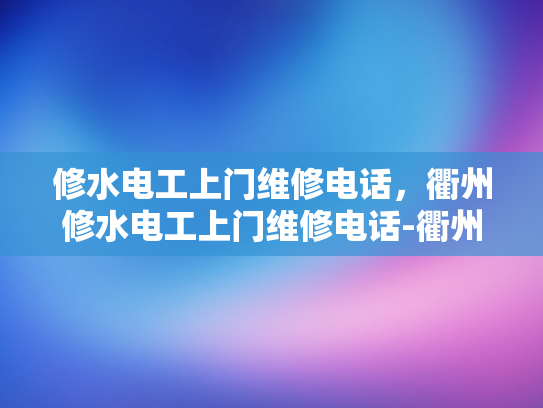 修水电工上门维修电话，衢州修水电工上门维修电话-衢州修水电工上门维修电话
