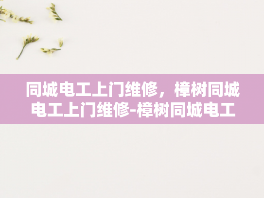 同城电工上门维修，樟树同城电工上门维修-樟树同城电工上门维修服务，您身边的电力守护者