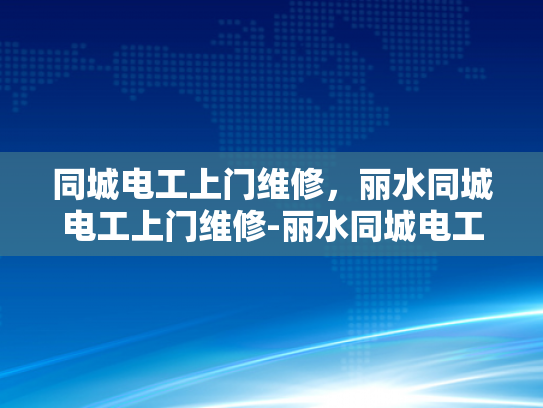 同城电工上门维修，丽水同城电工上门维修-丽水同城电工上门维修服务，您身边的电力专家
