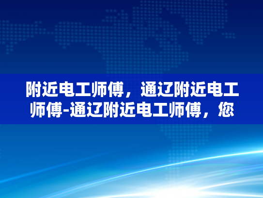 附近电工师傅，通辽附近电工师傅-通辽附近电工师傅，您身边的电力守护者