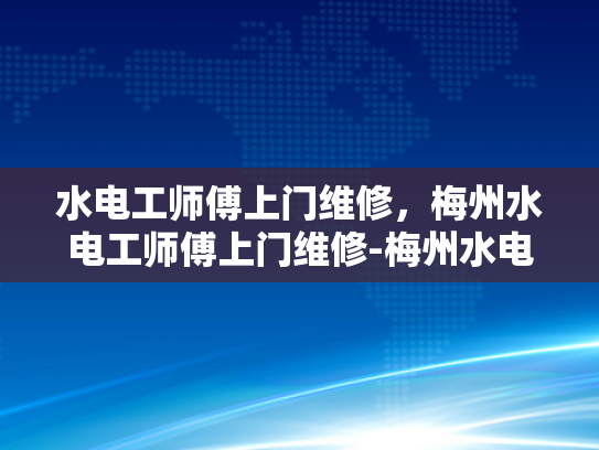 水电工师傅上门维修，梅州水电工师傅上门维修-梅州水电工师傅上门维修服务