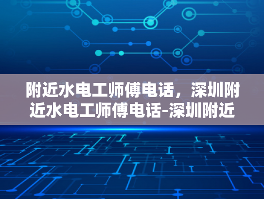 附近水电工师傅电话，深圳附近水电工师傅电话-深圳附近水电工师傅电话指南