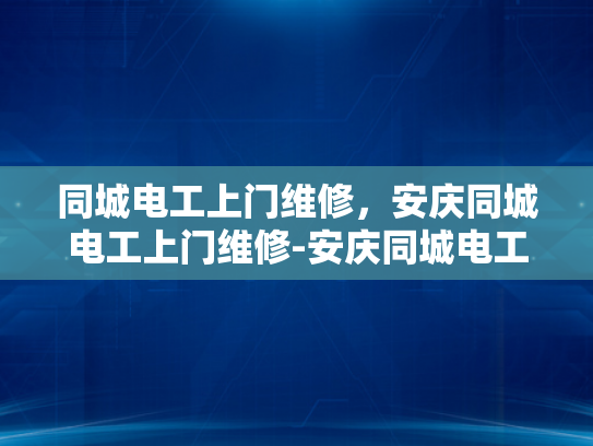 同城电工上门维修，安庆同城电工上门维修-安庆同城电工上门维修服务