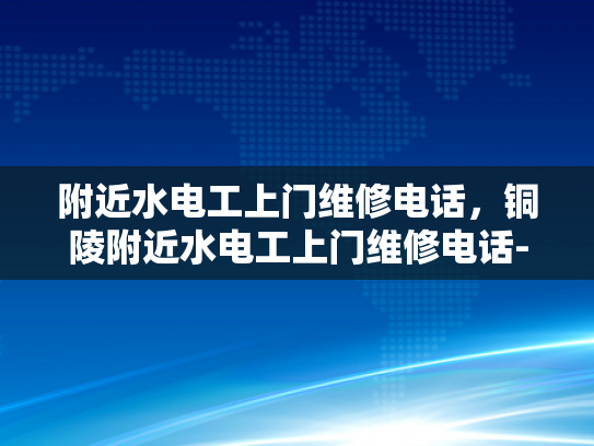 附近水电工上门维修电话，铜陵附近水电工上门维修电话-铜陵附近水电工上门维修电话