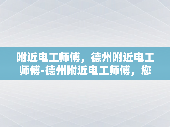附近电工师傅，德州附近电工师傅-德州附近电工师傅，您的家庭安全守护者
