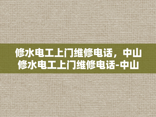 修水电工上门维修电话，中山修水电工上门维修电话-中山修水电工上门维修电话
