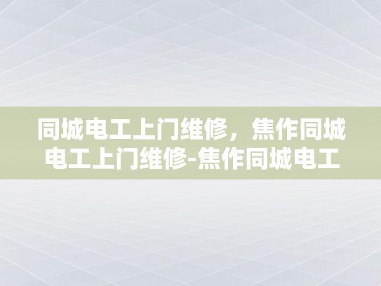 同城电工上门维修，焦作同城电工上门维修-焦作同城电工上门维修服务—您身边的专业电工