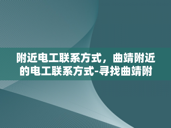 附近电工联系方式，曲靖附近的电工联系方式-寻找曲靖附近电工的实用指南