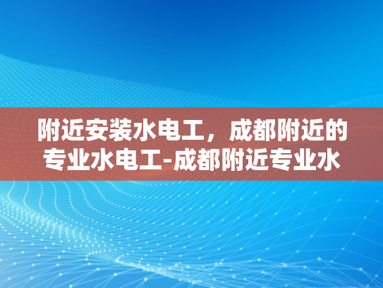 附近安装水电工，成都附近的专业水电工-成都附近专业水电工服务，为您的水电工程保驾护航