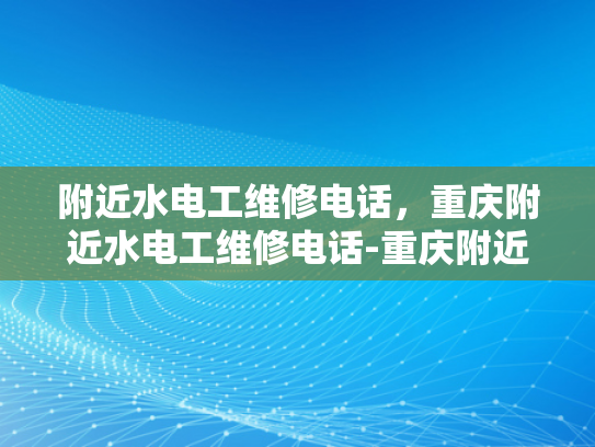 附近水电工维修电话，重庆附近水电工维修电话-重庆附近水电工维修电话指南