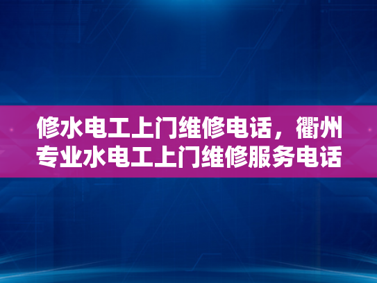 修水电工上门维修电话，衢州专业水电工上门维修服务电话-探索衢州专业水电工上门维修服务