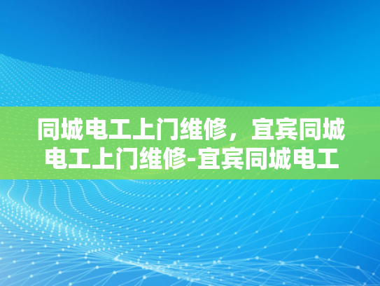 同城电工上门维修，宜宾同城电工上门维修-宜宾同城电工上门维修服务，让生活更便捷