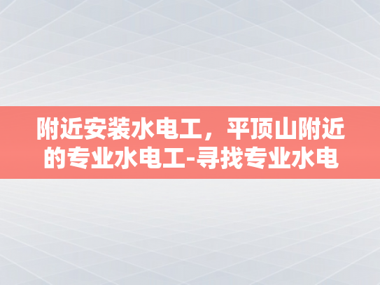 附近安装水电工，平顶山附近的专业水电工-寻找专业水电工，平顶山附近服务