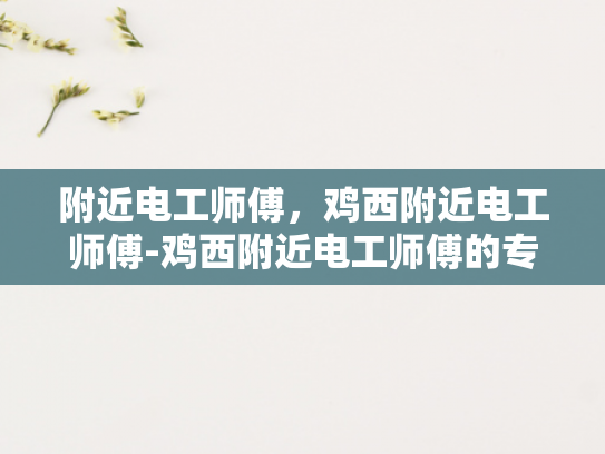 附近电工师傅，鸡西附近电工师傅-鸡西附近电工师傅的专业技能与服务