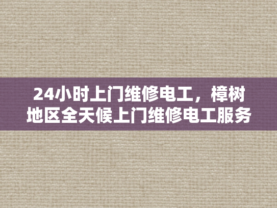 24小时上门维修电工，樟树地区全天候上门维修电工服务-全天候24小时上门维修电工服务—樟树地区为您的电力需求保驾护航