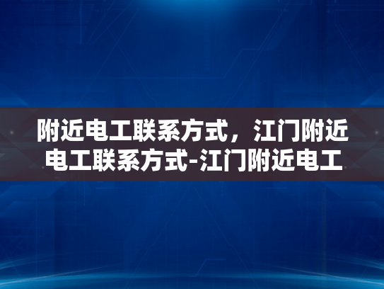 附近电工联系方式，江门附近电工联系方式-江门附近电工联系方式大全