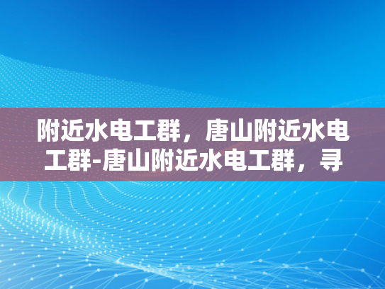 附近水电工群，唐山附近水电工群-唐山附近水电工群，寻找专业服务，保障家庭安全