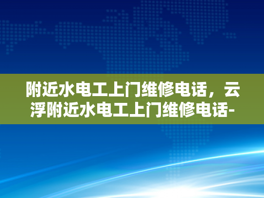 附近水电工上门维修电话，云浮附近水电工上门维修电话-云浮附近水电工上门维修电话