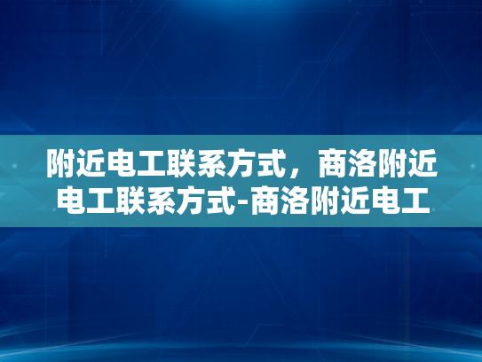 附近电工联系方式，商洛附近电工联系方式-商洛附近电工联系方式