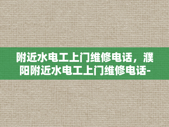 附近水电工上门维修电话，濮阳附近水电工上门维修电话-濮阳附近水电工上门维修电话