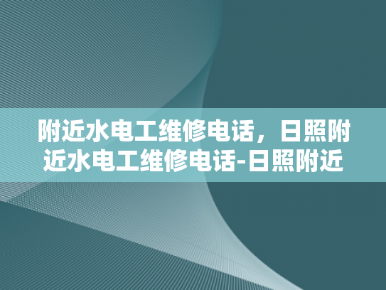 附近水电工维修电话，日照附近水电工维修电话-日照附近水电工维修电话指南