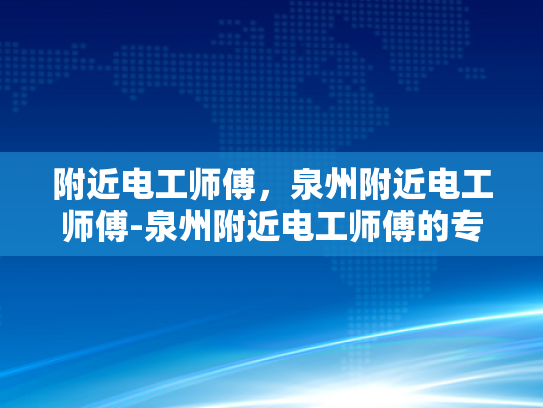 附近电工师傅，泉州附近电工师傅-泉州附近电工师傅的专业技能与服务