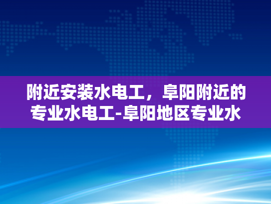 附近安装水电工，阜阳附近的专业水电工-阜阳地区专业水电工服务指南