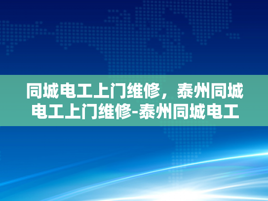 同城电工上门维修，泰州同城电工上门维修-泰州同城电工上门维修服务