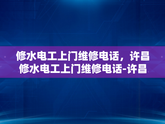 修水电工上门维修电话，许昌修水电工上门维修电话-许昌修水电工上门维修电话