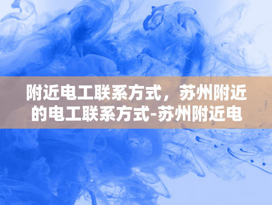 附近电工联系方式，苏州附近的电工联系方式-苏州附近电工联系方式