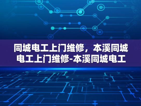 同城电工上门维修，本溪同城电工上门维修-本溪同城电工上门维修服务