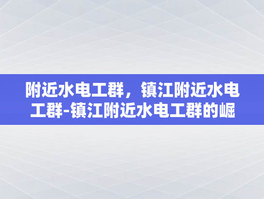 附近水电工群，镇江附近水电工群-镇江附近水电工群的崛起与服务
